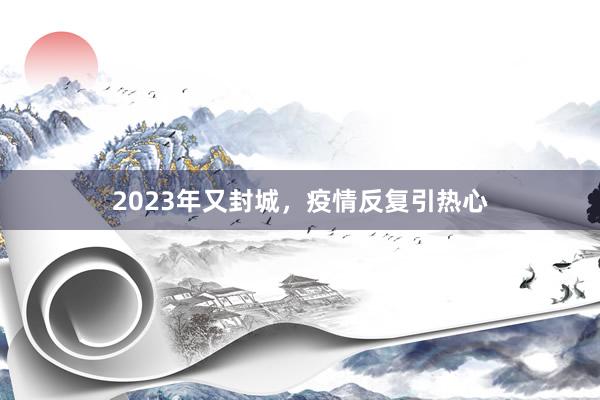 2023年又封城，疫情反复引热心