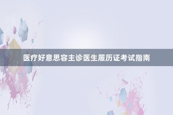 医疗好意思容主诊医生履历证考试指南
