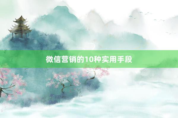 微信营销的10种实用手段